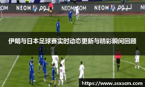 伊朗与日本足球赛实时动态更新与精彩瞬间回顾